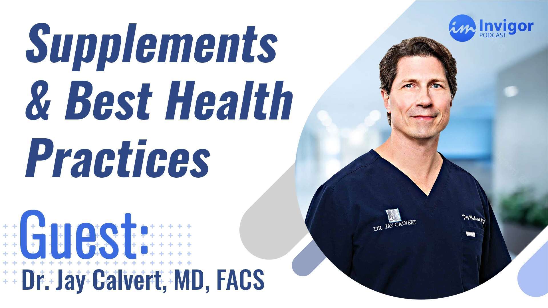 Podcast promo image featuring Dr. Jay Calvert, MD, FACS, in scrubs with the title Supplements & Best Health Practices. Invigor Podcast logo appears in the top right corner. Blue and white color scheme highlights Dr. Jay Calvert as the guest expert.